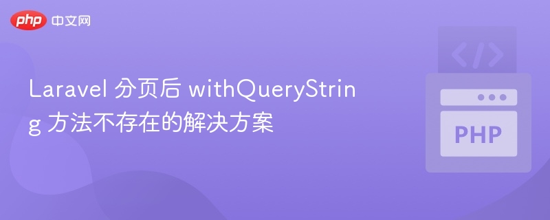 Laravel 分页后 withQueryString 方法不存在的解决方案