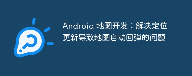 Android地图定位更新导致地图回弹怎么解决