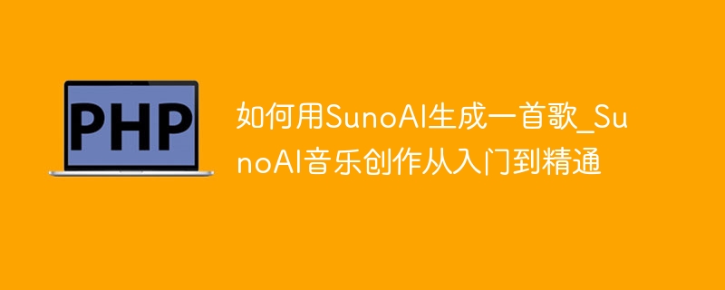 如何用SunoAI生成一首歌_SunoAI音乐创作从入门到精通