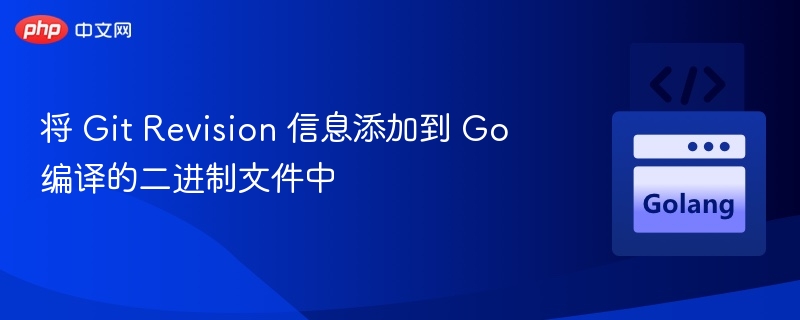将 Git Revision 信息添加到 Go 编译的二进制文件中