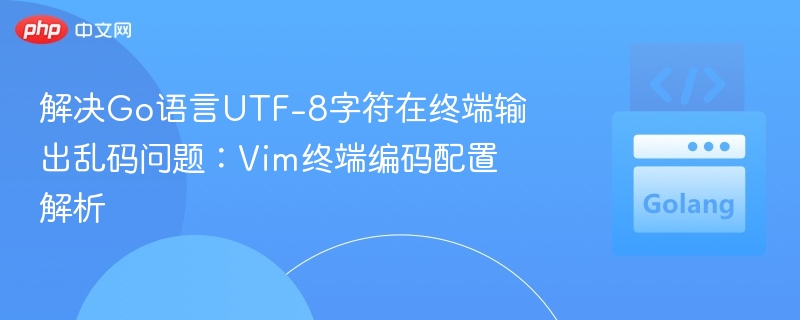 解决Go语言UTF-8字符在终端输出乱码问题:Vim终端编码配置解析