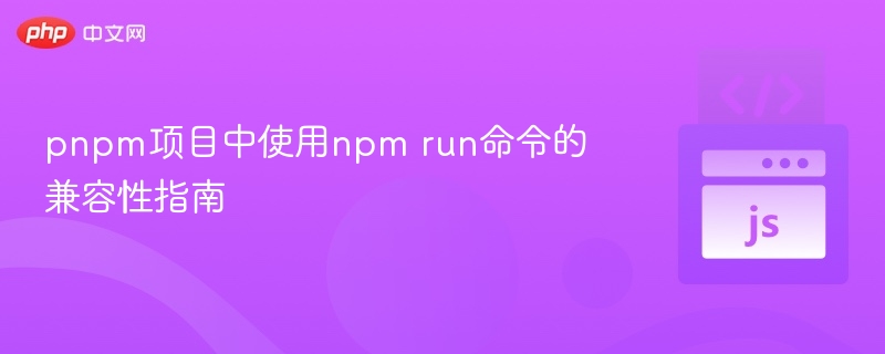 pnpm项目中使用npm run命令的兼容性指南