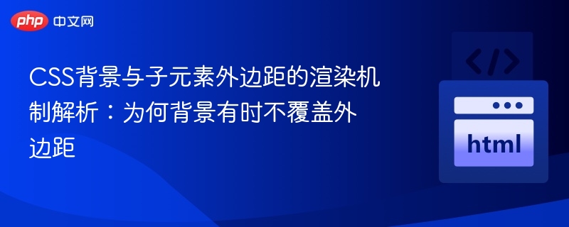 CSS背景与子元素外边距的渲染机制解析:为何背景有时不覆盖外边距