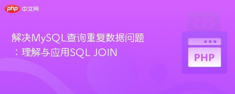 解决MySQL查询重复数据问题：理解与应用SQL JOIN