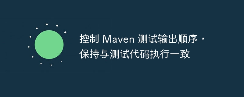 控制 Maven 测试输出顺序，保持与测试代码执行一致