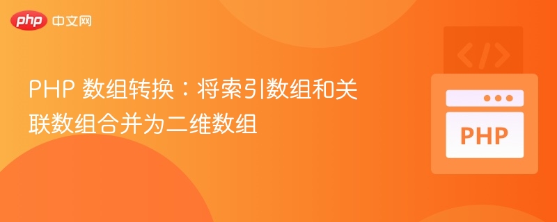 PHP 数组转换：将索引数组和关联数组合并为二维数组
