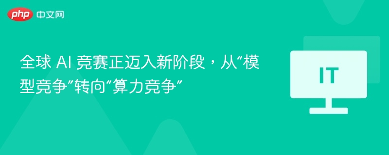 全球 AI 竞赛正迈入新阶段,从“模型竞争”转向“算力竞争”