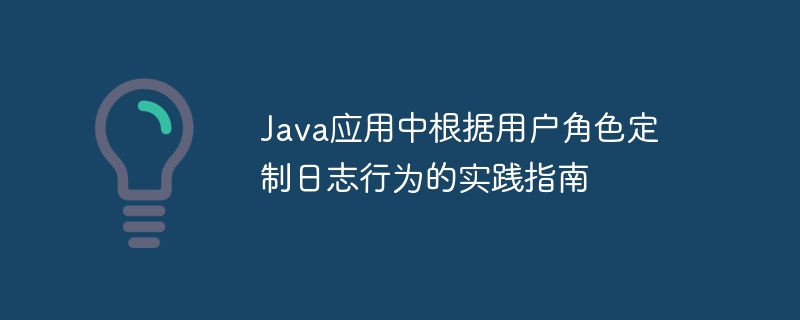 Java应用中根据用户角色定制日志行为的实践指南