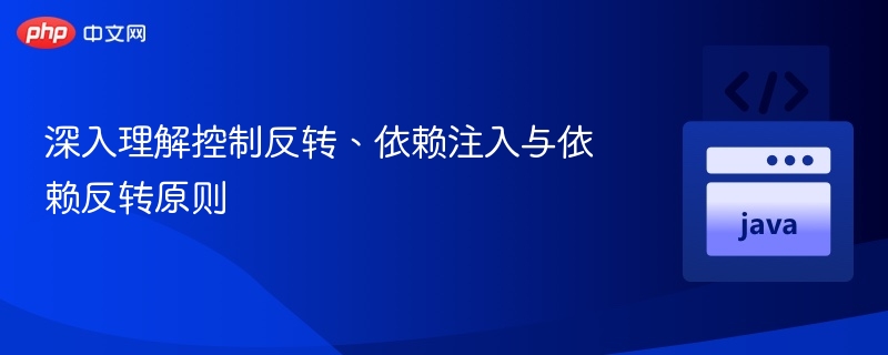 深入理解控制反转、依赖注入与依赖反转原则