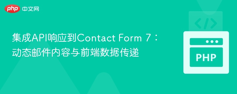 集成API响应到Contact Form 7:动态邮件内容与前端数据传递