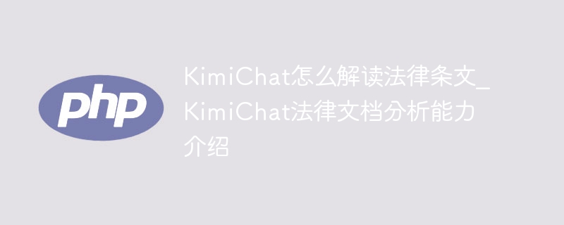 KimiChat怎么解读法律条文_KimiChat法律文档分析能力介绍