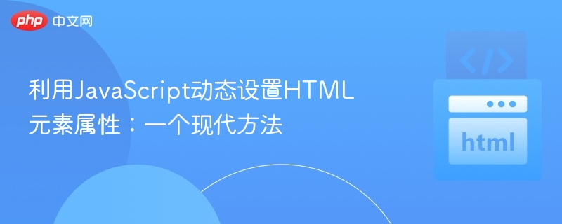 利用JavaScript动态设置HTML元素属性：一个现代方法