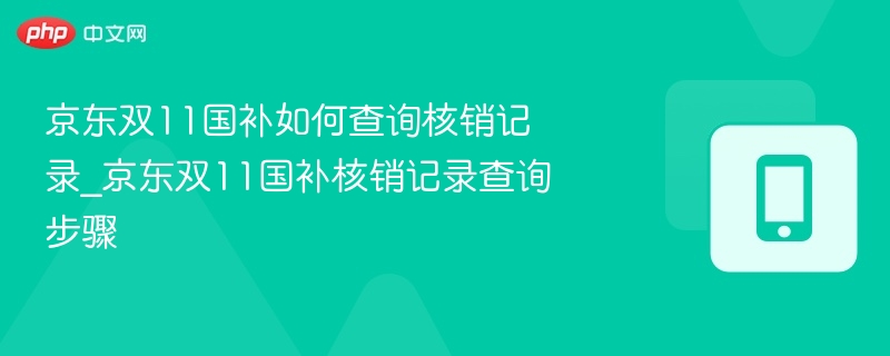 京东双11国补如何查询核销记录_京东双11国补核销记录查询步骤