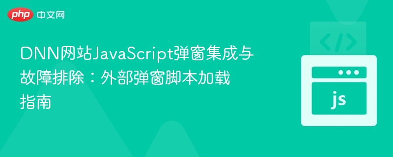 DNN网站JavaScript弹窗集成与故障排除:外部弹窗脚本加载指南