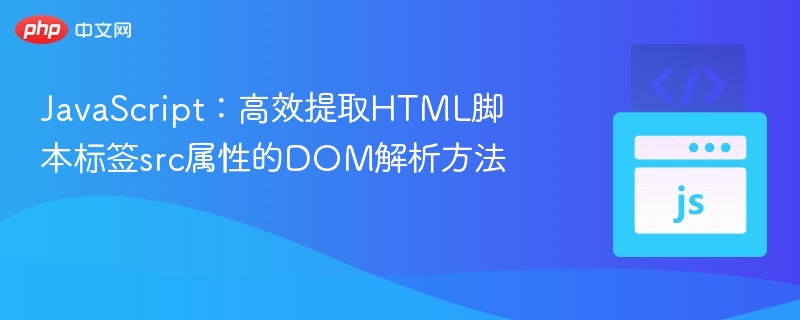 JavaScript:高效提取HTML脚本标签src属性的DOM解析方法