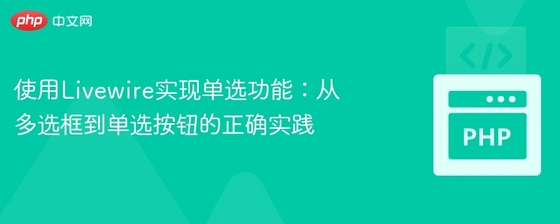 使用Livewire实现单选功能:从多选框到单选按钮的正确实践