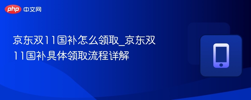 京东双11国补怎么领取_京东双11国补具体领取流程详解