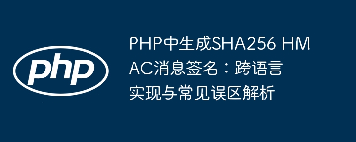PHP中生成SHA256 HMAC消息签名:跨语言实现与常见误区解析