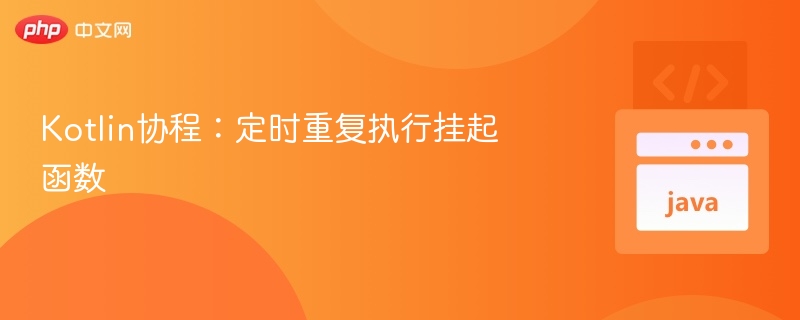 Kotlin协程：定时重复执行挂起函数技巧