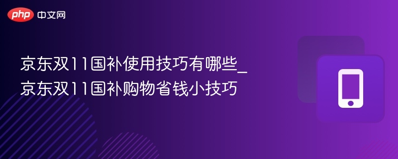 京东双11国补怎么用？省钱攻略分享
