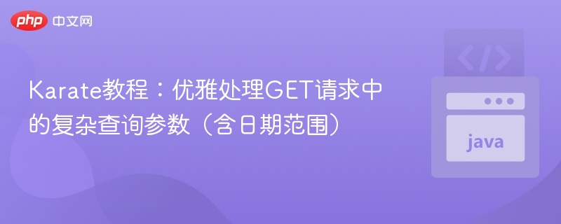 Karate教程：优雅处理GET请求中的复杂查询参数（含日期范围）
