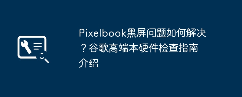 Pixelbook黑屏问题及检测方法