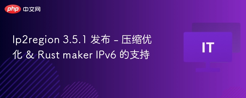 Ip2region 3.5.1 发布 - 压缩优化 & Rust maker IPv6 的支持