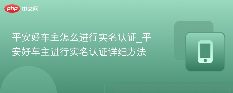 平安好车主怎么进行实名认证_平安好车主进行实名认证详细方法