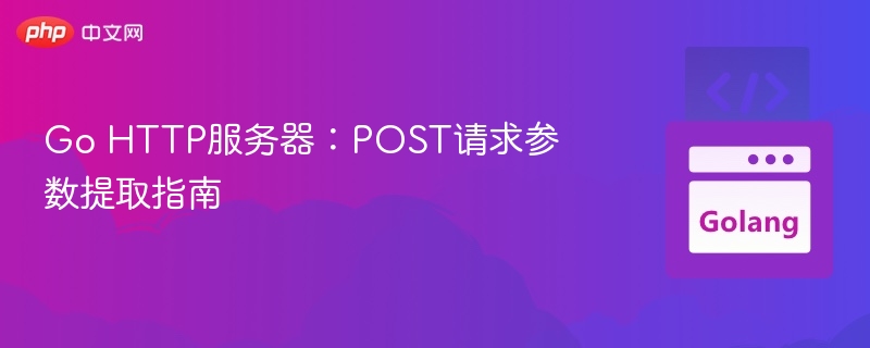 Go HTTP服务器:POST请求参数提取指南