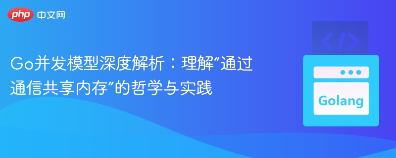 Go并发模型：通信共享内存的奥秘