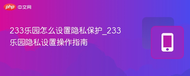 233乐园隐私设置技巧与保护方法