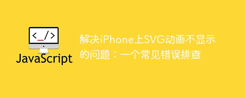 解决iPhone上SVG动画不显示的问题：一个常见错误排查