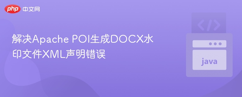 解决Apache POI生成DOCX水印文件XML声明错误