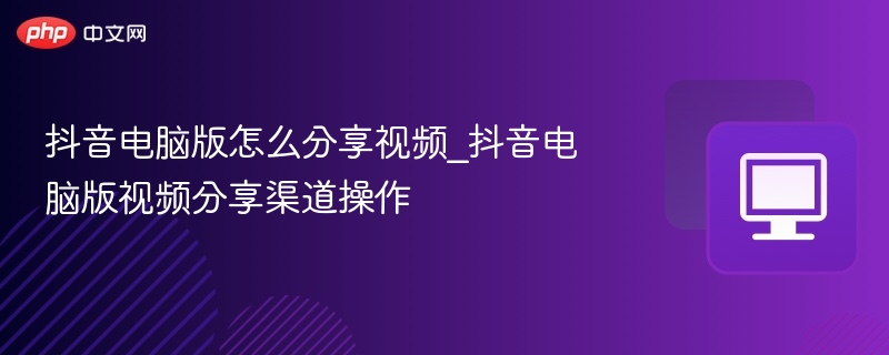 抖音电脑版怎么分享视频？