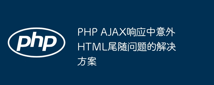 PHP AJAX响应中意外HTML尾随问题的解决方案