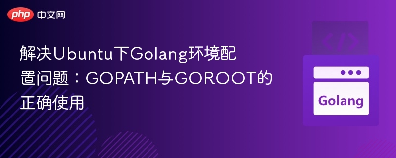 解决Ubuntu下Golang环境配置问题:GOPATH与GOROOT的正确使用