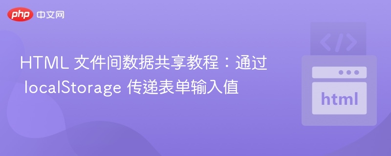 HTML 文件间数据共享教程:通过 localStorage 传递表单输入值