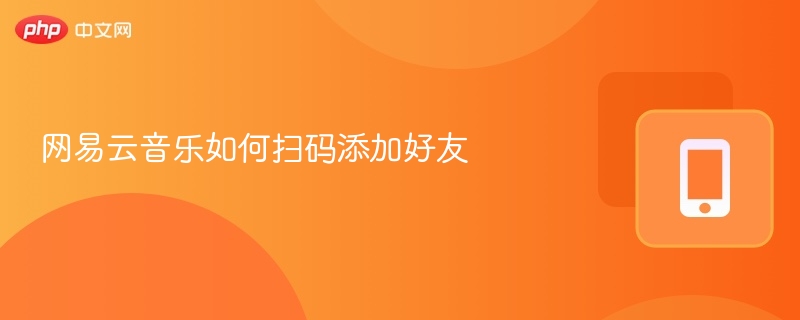 网易云音乐扫码加好友步骤详解