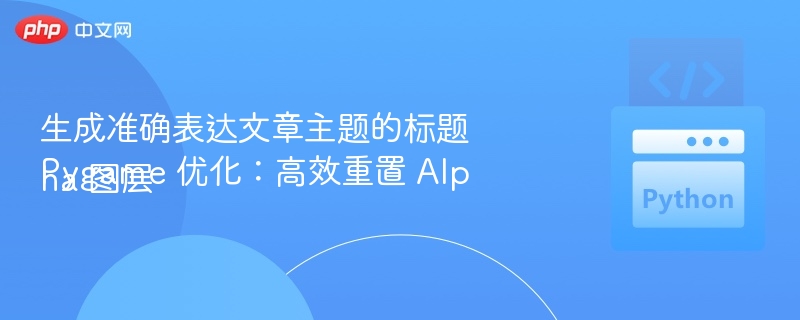 生成准确表达文章主题的标题
Pygame 优化：高效重置 Alpha 图层