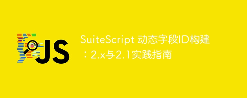 SuiteScript 动态字段ID构建:2.x与2.1实践指南