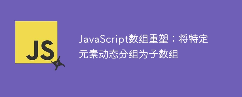 JavaScript数组分组技巧：动态子数组生成方法