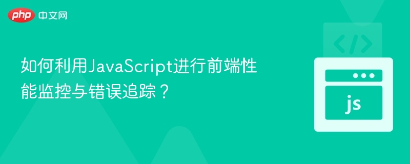 如何利用JavaScript进行前端性能监控与错误追踪？