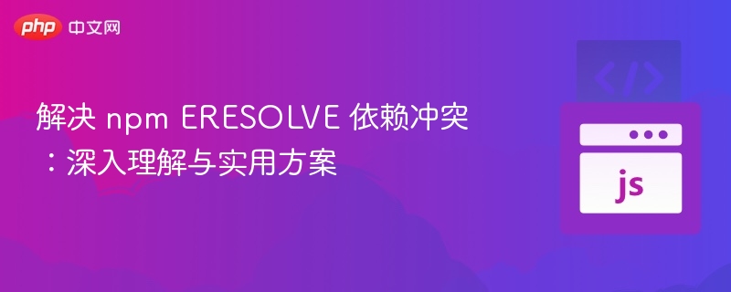 解决 npm ERESOLVE 依赖冲突:深入理解与实用方案
