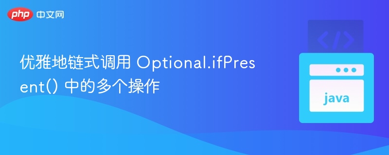 优雅地链式调用 Optional.ifPresent() 中的多个操作