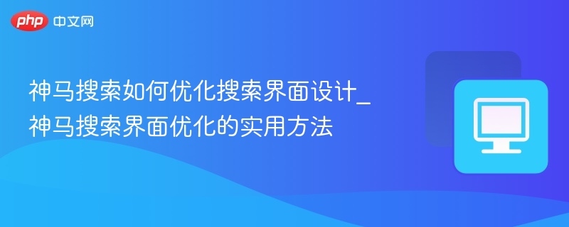 神马搜索如何优化搜索界面设计_神马搜索界面优化的实用方法