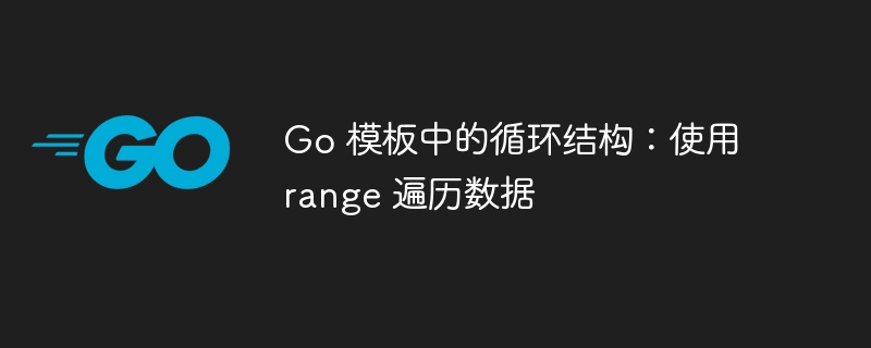 Go 模板中的循环结构:使用 range 遍历数据
