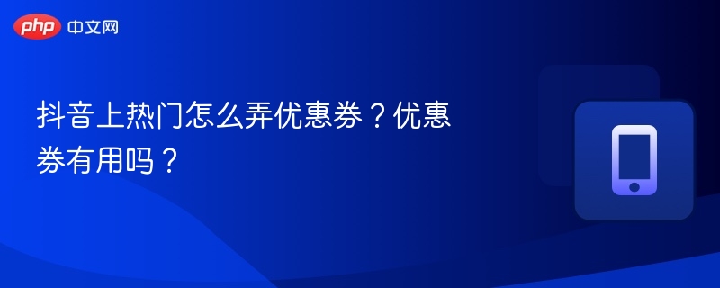 抖音上热门怎么弄优惠券？优惠券有用吗？