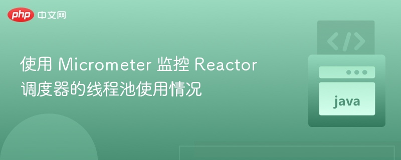 使用 Micrometer 监控 Reactor 调度器的线程池使用情况