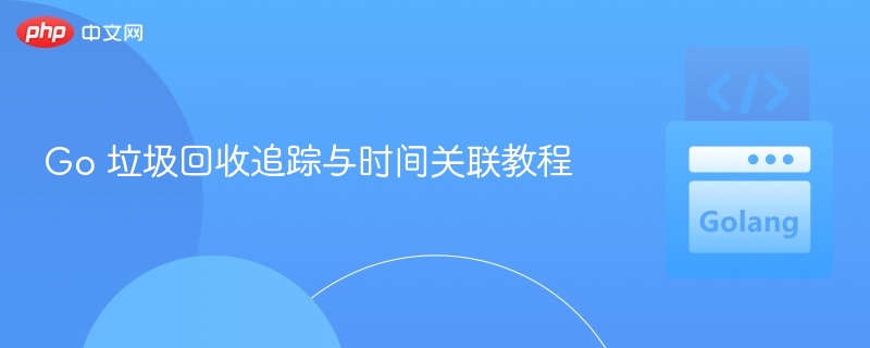 Go垃圾回收追踪与时间关系解析