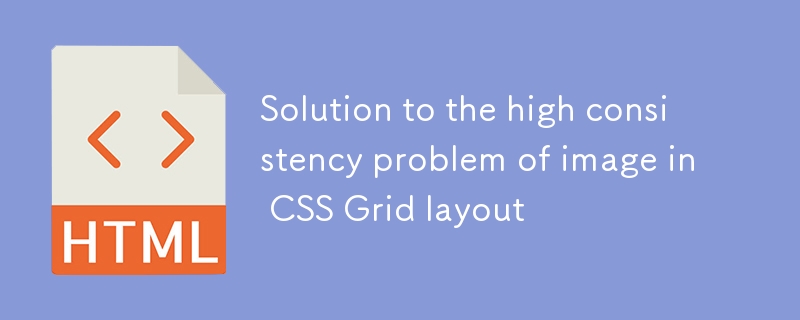 CSS Grid布局中图片高度一致性问题的解决方案